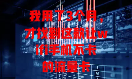 我用了3个月，才找到这款让wifi手机不卡的流量卡