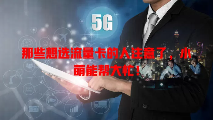 那些想选流量卡的人注意了，小萌能帮大忙！