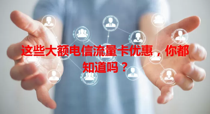 这些大额电信流量卡优惠，你都知道吗？