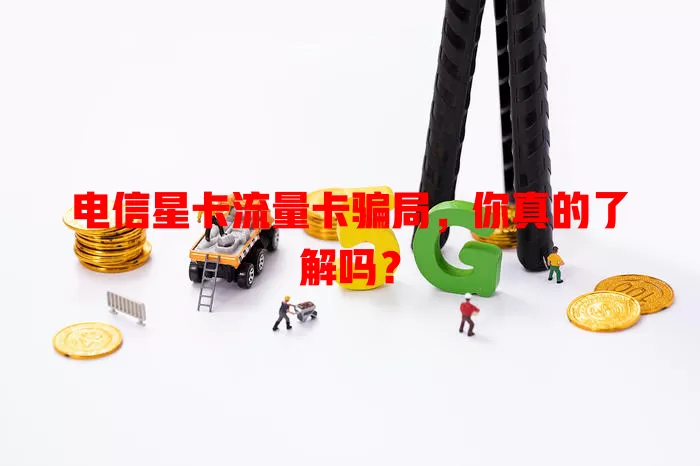 电信星卡流量卡骗局，你真的了解吗？