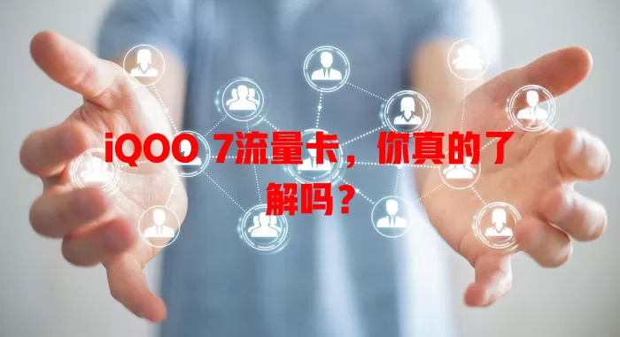 iQOO 7流量卡，你真的了解吗？