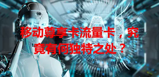 移动尊享卡流量卡，究竟有何独特之处？