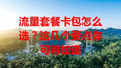 流量套餐卡包怎么选？这几个要点你可得知道