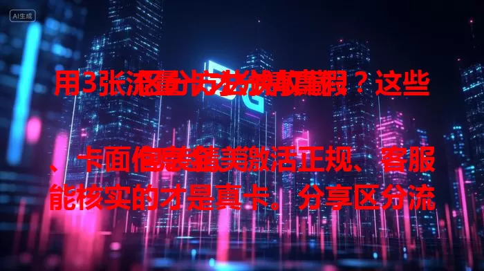 用3张流量卡才分清真假？这些区分方法快收藏！

包装精美、卡面信息全、激活正规、客服能核实的才是真卡。分享区分流量卡真假经验，从包装细节、卡面信息查看，到激活方式检查，再咨询客服核实，多管齐下，助你避免买到假卡，保障上网权益，快来看看吧！