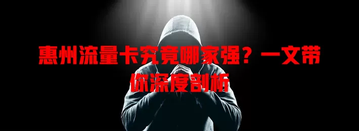 惠州流量卡究竟哪家强？一文带你深度剖析