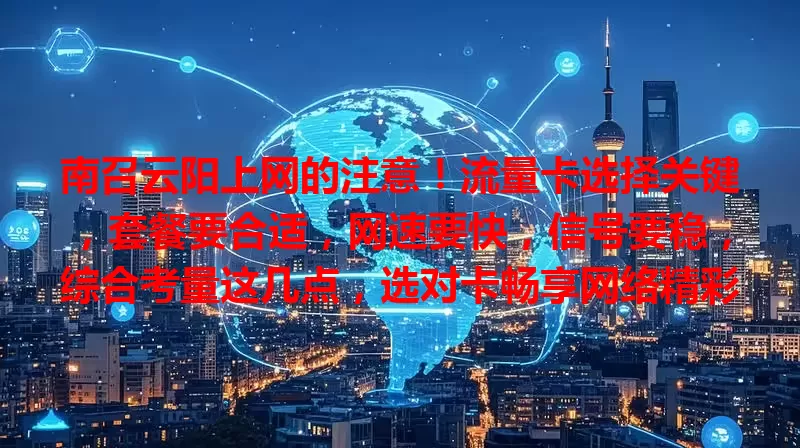 南召云阳上网的注意！流量卡选择关键，套餐要合适，网速要快，信号要稳，综合考量这几点，选对卡畅享网络精彩