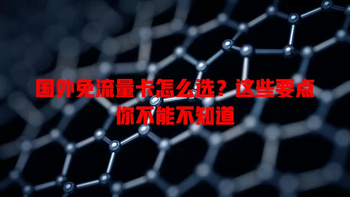 国外免流量卡怎么选？这些要点你不能不知道