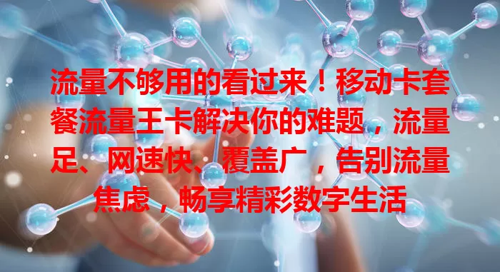 流量不够用的看过来！移动卡套餐流量王卡解决你的难题，流量足、网速快、覆盖广，告别流量焦虑，畅享精彩数字生活