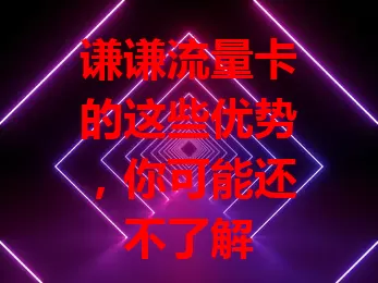 谦谦流量卡的这些优势，你可能还不了解