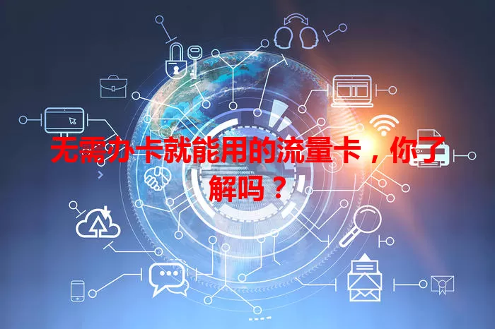 无需办卡就能用的流量卡，你了解吗？