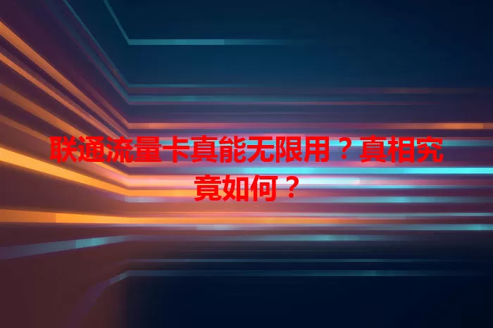 联通流量卡真能无限用？真相究竟如何？