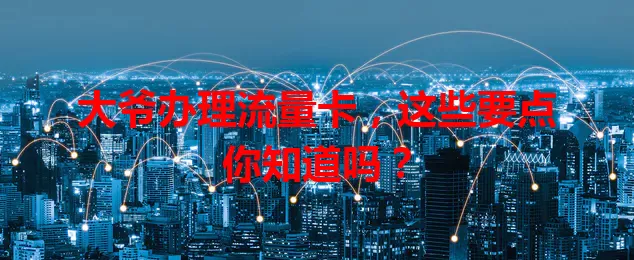 大爷办理流量卡，这些要点你知道吗？