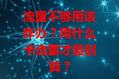 流量不够用该咋办？用什么卡流量才最划算？