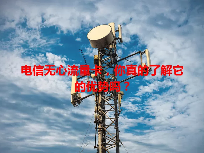 电信无心流量卡，你真的了解它的优势吗？