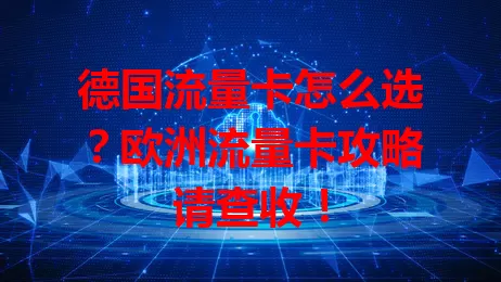 德国流量卡怎么选？欧洲流量卡攻略请查收！