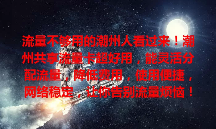 流量不够用的潮州人看过来！潮州共享流量卡超好用，能灵活分配流量，降低费用，使用便捷，网络稳定，让你告别流量烦恼！