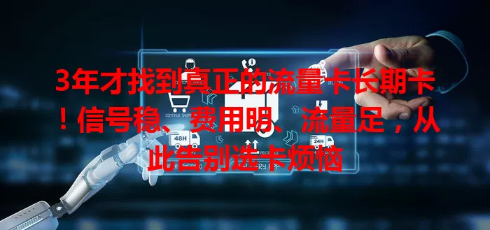 3年才找到真正的流量卡长期卡！信号稳、费用明、流量足，从此告别选卡烦恼