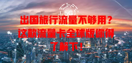出国旅行流量不够用？这款流量卡全球版你得了解下！