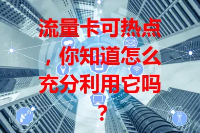 流量卡可热点，你知道怎么充分利用它吗？