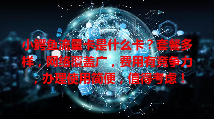 小鳄鱼流量卡是什么卡？套餐多样，网络覆盖广，费用有竞争力，办理使用简便，值得考虑！