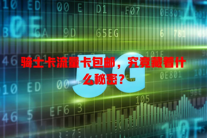 骑士卡流量卡包邮，究竟藏着什么秘密？