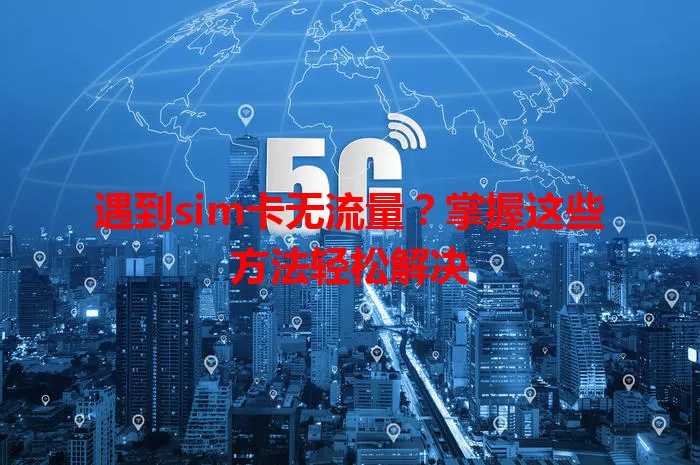 遇到sim卡无流量？掌握这些方法轻松解决