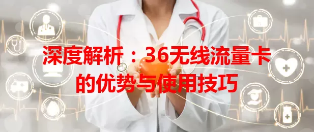 深度解析：36无线流量卡的优势与使用技巧