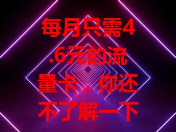 每月只需4.6元的流量卡，你还不了解一下？