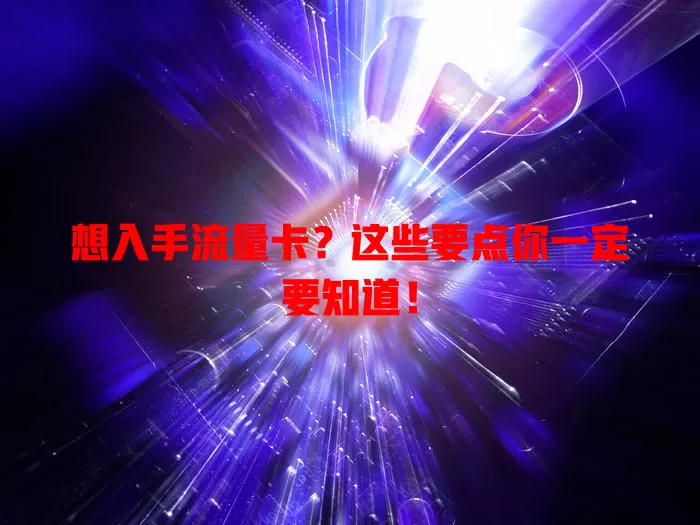 想入手流量卡？这些要点你一定要知道！
