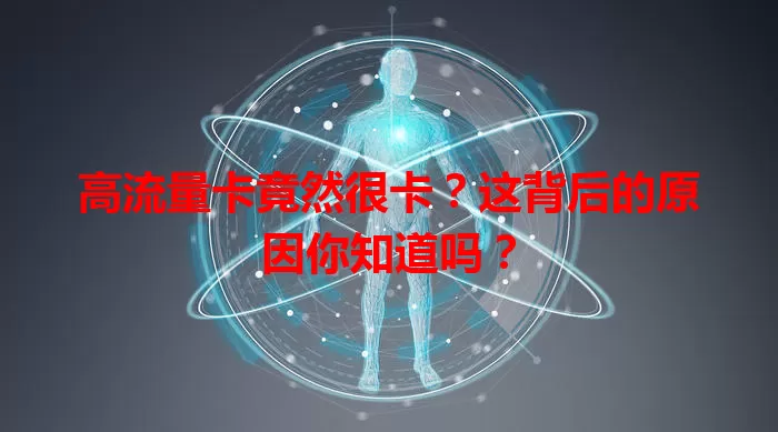 高流量卡竟然很卡？这背后的原因你知道吗？