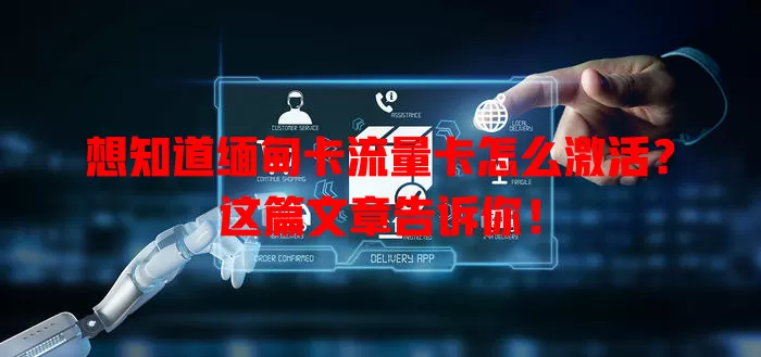 想知道缅甸卡流量卡怎么激活？这篇文章告诉你！