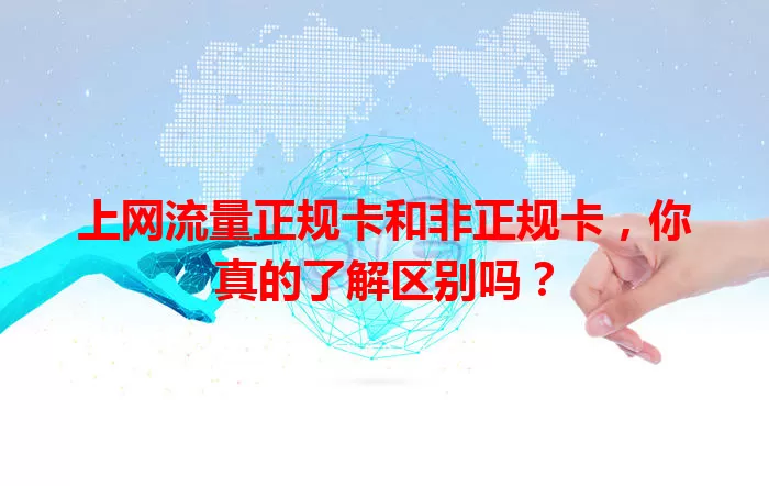 上网流量正规卡和非正规卡，你真的了解区别吗？
