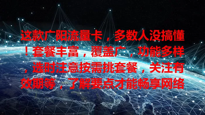 这款广阳流量卡，多数人没搞懂！套餐丰富，覆盖广，功能多样，选时注意按需挑套餐，关注有效期等，了解要点才能畅享网络生活