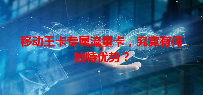 移动王卡专属流量卡，究竟有何独特优势？