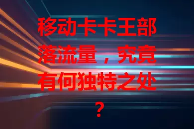 移动卡卡王部落流量，究竟有何独特之处？