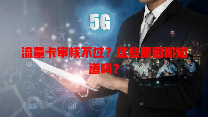 流量卡审核不过？这些原因你知道吗？