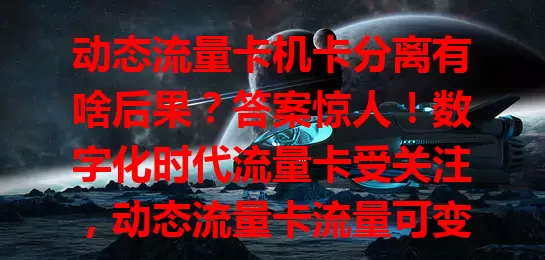 动态流量卡机卡分离有啥后果？答案惊人！数字化时代流量卡受关注，动态流量卡流量可变，机卡绑定设备。机卡分离会致使用受限、网络体验差，还可能涉法律问题，正确使用要注意这些！