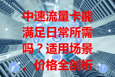 中速流量卡能满足日常所需吗？适用场景、价格全剖析！