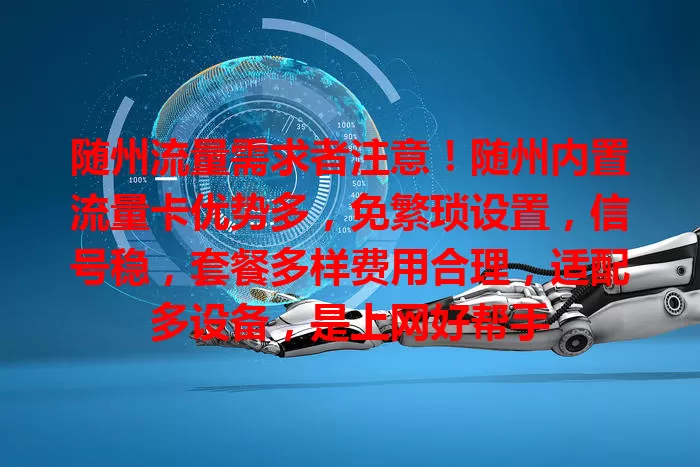 随州流量需求者注意！随州内置流量卡优势多，免繁琐设置，信号稳，套餐多样费用合理，适配多设备，是上网好帮手