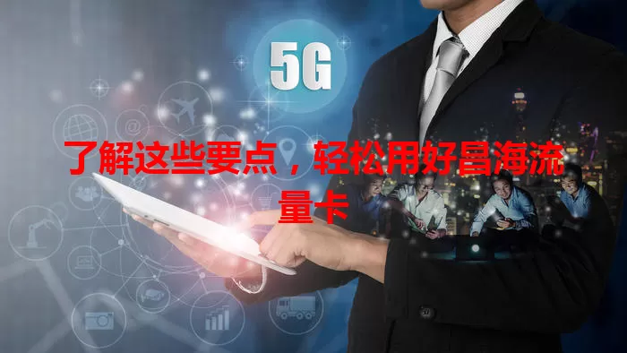 了解这些要点，轻松用好昌海流量卡