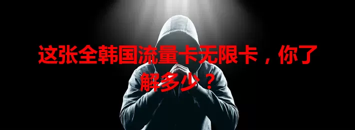 这张全韩国流量卡无限卡，你了解多少？