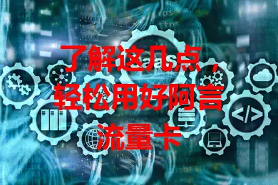 了解这几点，轻松用好阿言流量卡