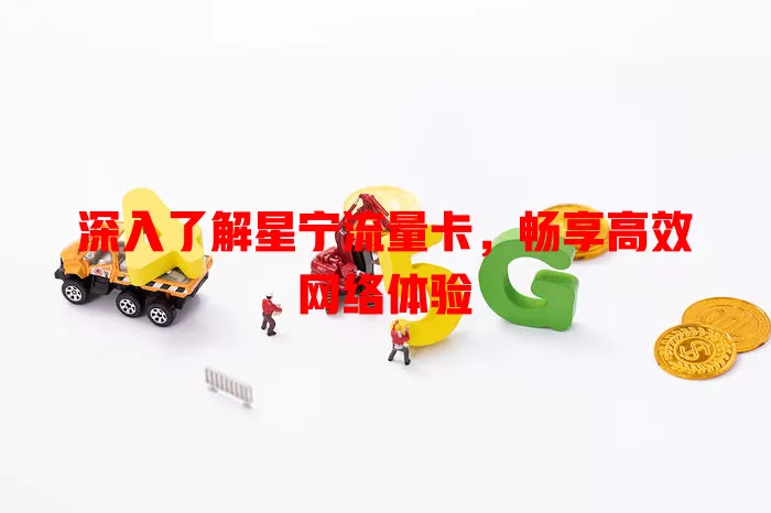 深入了解星宁流量卡，畅享高效网络体验