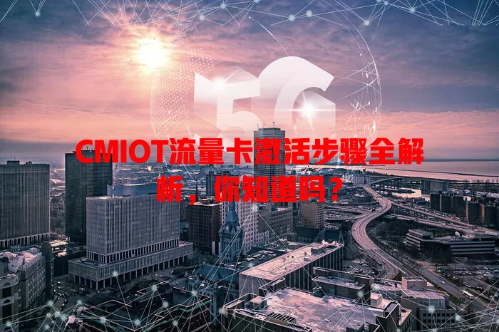 CMIOT流量卡激活步骤全解析，你知道吗？