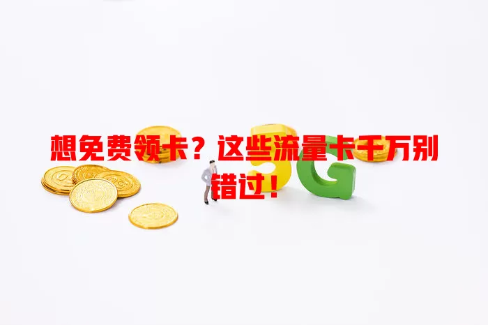 想免费领卡？这些流量卡千万别错过！