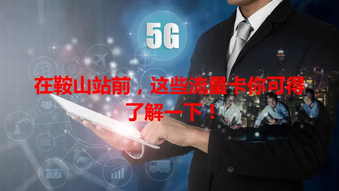 在鞍山站前，这些流量卡你可得了解一下！
