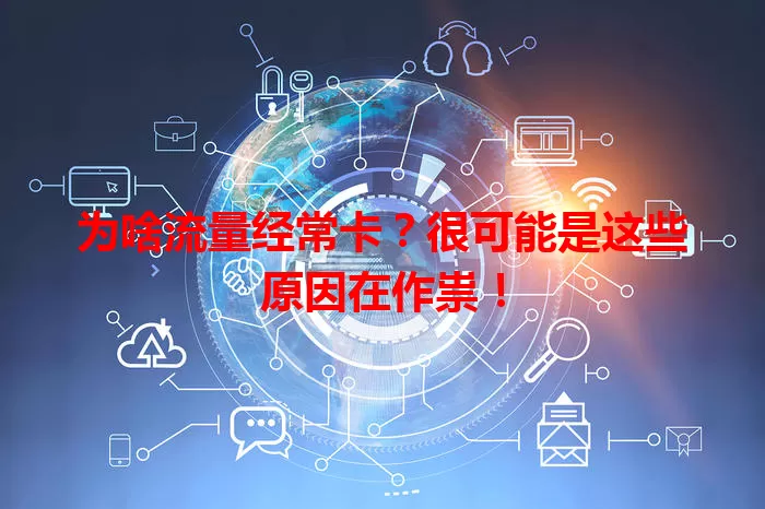 为啥流量经常卡？很可能是这些原因在作祟！