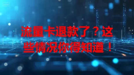 流量卡退款了？这些情况你得知道！