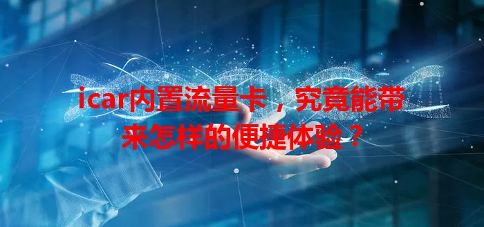 icar内置流量卡，究竟能带来怎样的便捷体验？