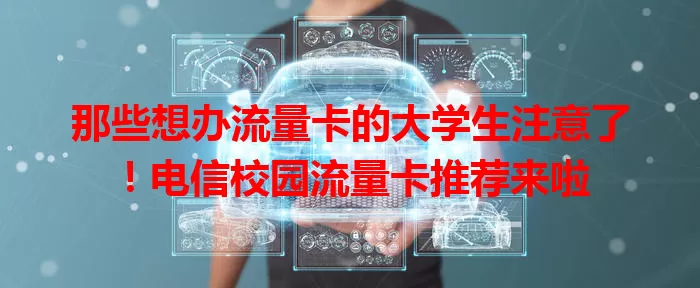 那些想办流量卡的大学生注意了！电信校园流量卡推荐来啦